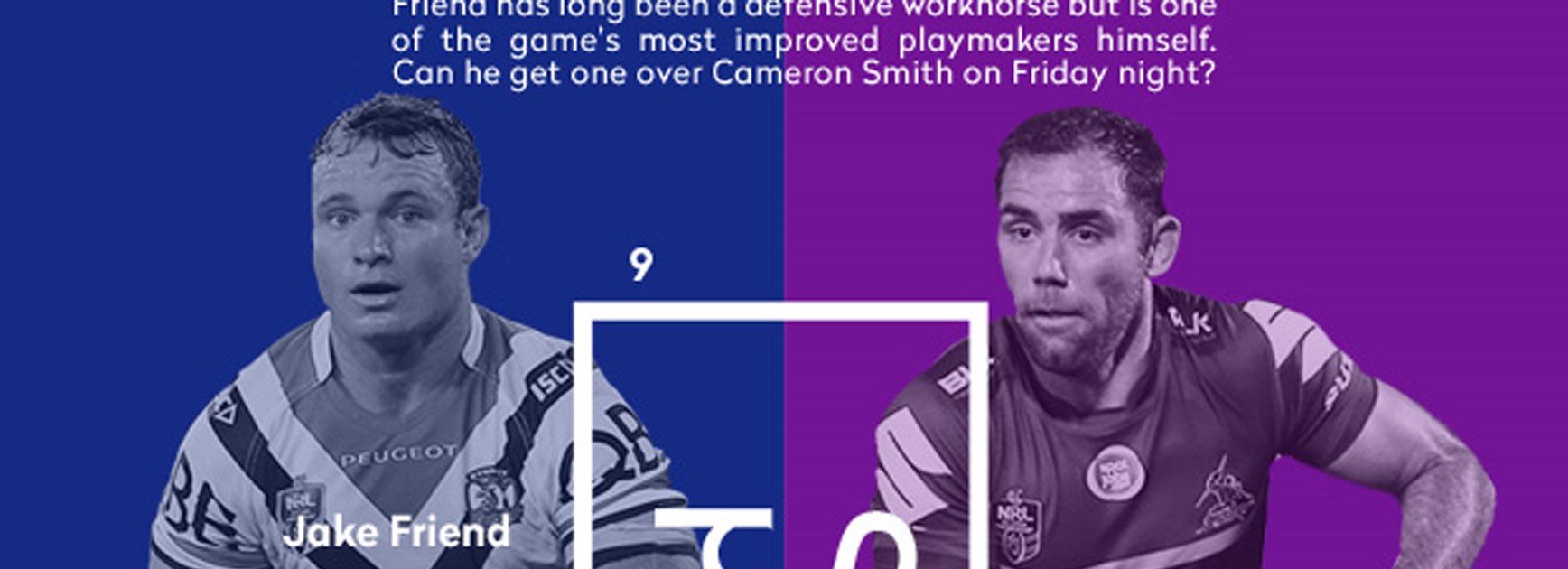 Roosters hooker Jake Friend goes up against the best in the business this week, Cameron Smith.